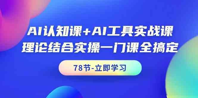 AI认知课+AI工具实战课，理论结合实操一门课全搞定(78节)-KF云创