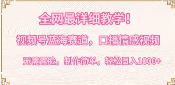 全网最详细教学，视频号蓝海赛道，口播情感视频，无需露脸，制作简单，轻松实现日入1000+【揭秘】-KF云创