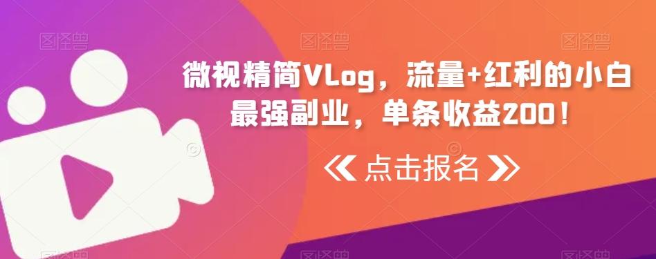 微视精简Vlog，流量+红利的小白最强副业，单条收益200！-KF云创