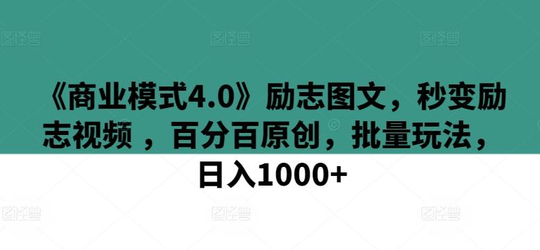《商业模式4.0》励志图文，秒变励志视频 ，百分百原创，批量玩法，日入1000+【揭秘】-KF云创