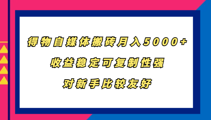 得物自媒体搬砖，月入5000+，收益稳定可复制性强，对新手比较友好-KF云创