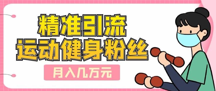 精准引流运动健身粉丝，轻松月入几万-KF云创