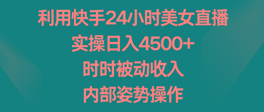 利用快手24小时美女直播，实操日入4500+，时时被动收入，内部姿势操作-KF云创