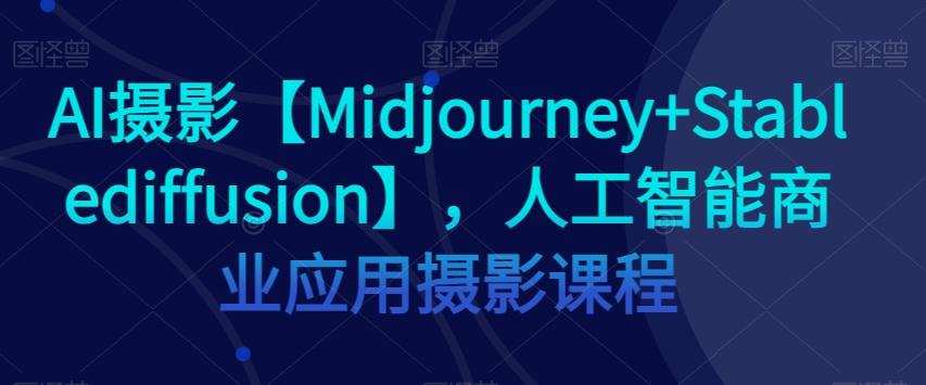AI摄影【Midjourney+Stablediffusion】，人工智能商业应用摄影课程-KF云创