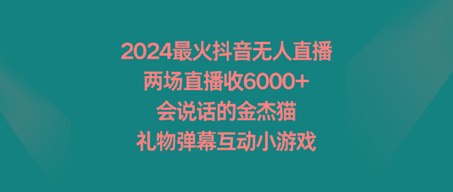 2024最火抖音无人直播，两场直播收6000+会说话的金杰猫 礼物弹幕互动小游戏-KF云创