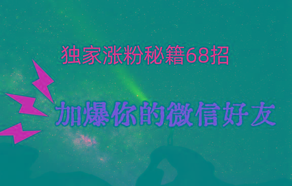 独家引流秘籍68招，深藏多年的压箱底，效果惊人，加爆你的微信好友！-KF云创
