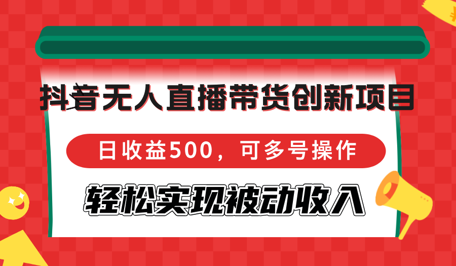 抖音无人直播带货创新项目，日收益500，可多号操作，轻松实现被动收入-KF云创