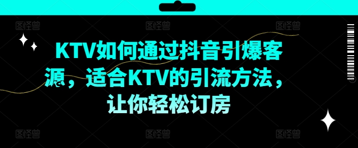 KTV抖音短视频营销，KTV如何通过抖音引爆客源，适合KTV的引流方法，让你轻松订房-KF云创