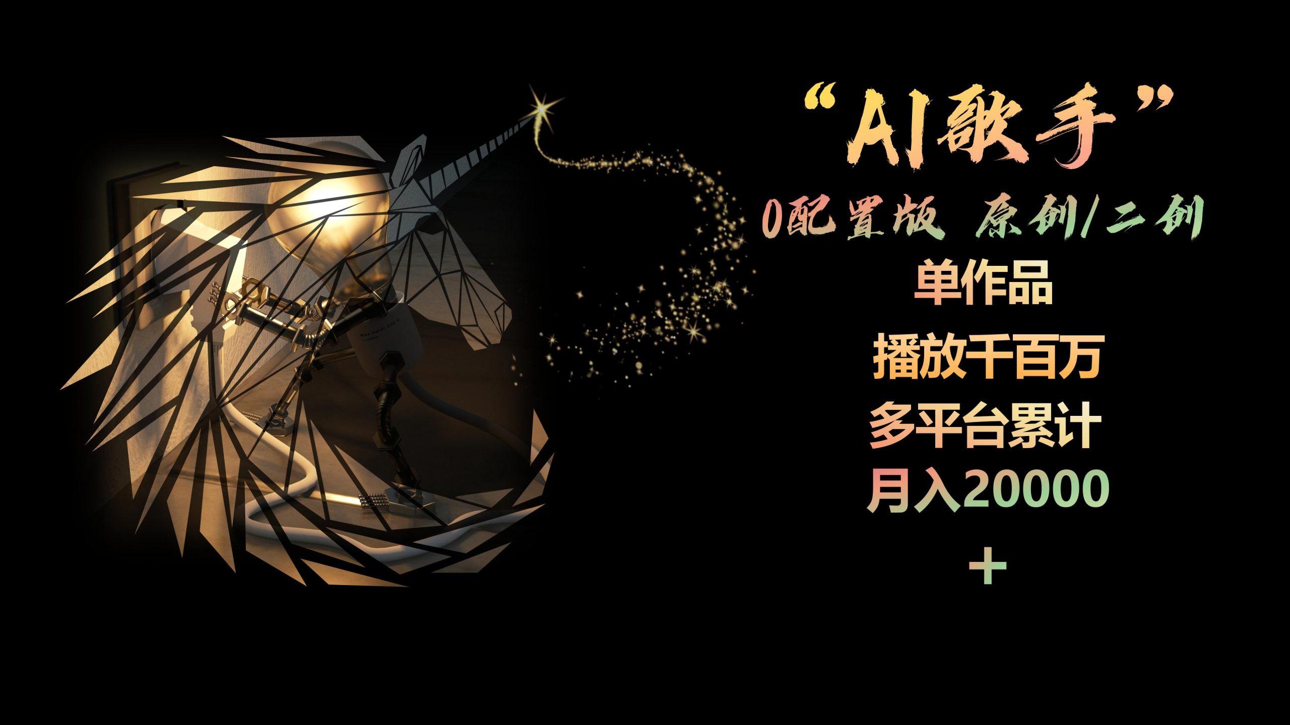 AI歌手，0配置版，原创/二创，单作品播放千百万，多平台累计，月入20000+-KF云创