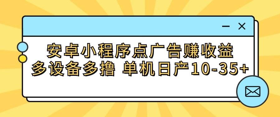 安卓小程序点广告赚收益，多设备多撸 单机日产10-35+-KF云创