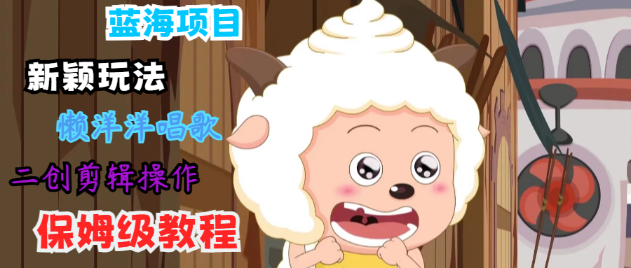 蓝海项目新颖玩法，懒洋洋唱歌 搬运剪辑操作，保姆级教程-KF云创