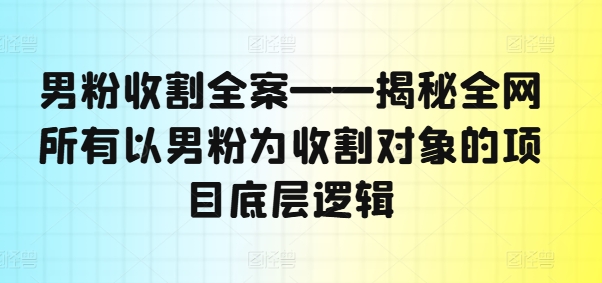 男粉收割全案——揭秘全网所有以男粉为收割对象的项目底层逻辑-KF云创