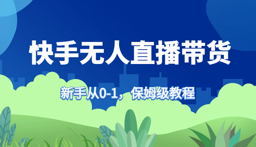 快手无人直播带货保姆级教程，新手从0-1快速学会带货-KF云创