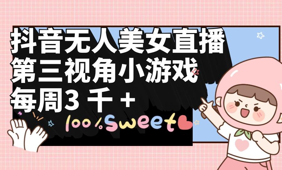 (9796期)抖音无人美女直播，第三视角小游戏，每周收益3000+-KF云创