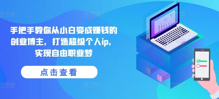 手把手教你从小白变成赚钱的创业博主，打造超级个人ip，实现自由职业梦-KF云创