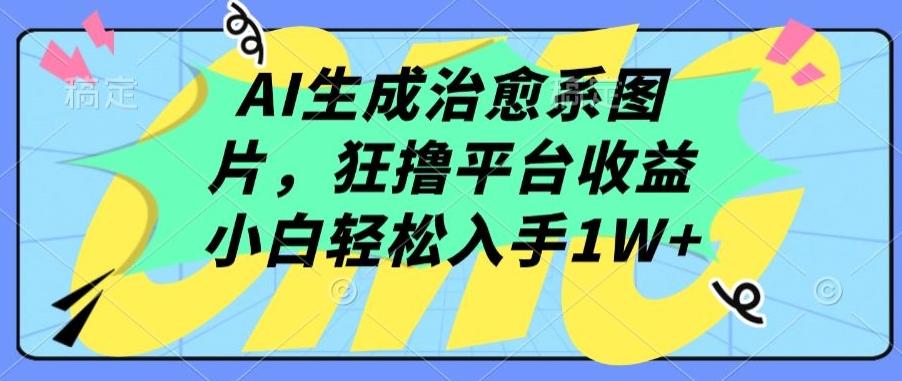 AI生成治愈系图片，狂撸平台收益，小白轻松入手1W+【揭秘】-KF云创