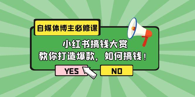 (9885期)自媒体博主必修课：小红书搞钱大赏，教你打造爆款，如何搞钱(11节课)-KF云创