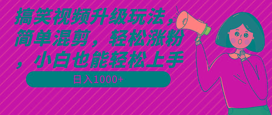 搞笑视频升级玩法，简单混剪，轻松涨粉，小白也能上手，日入1000+教程+素材-KF云创