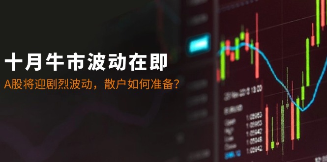 十月牛市波动在即：A股将迎剧烈波动，散户如何准备？-KF云创