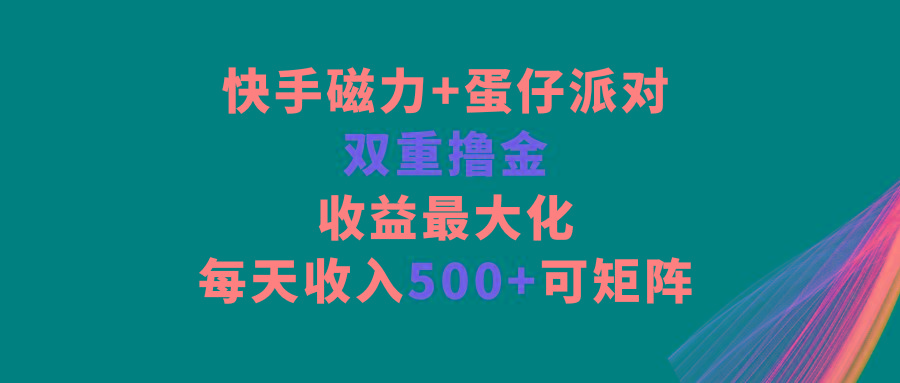 快手磁力+蛋仔派对，双重撸金，收益最大化，每天收入500+，可矩阵-KF云创