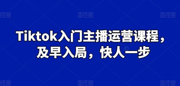 Tiktok入门主播运营课程，及早入局，快人一步-KF云创