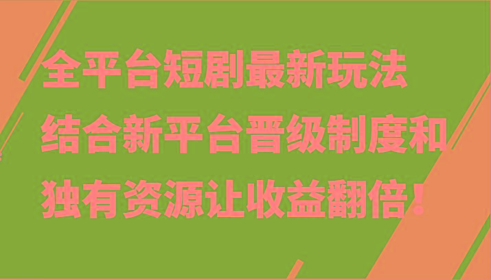 全平台短剧最新玩法，结合新平台晋级制度和独有资源让收益翻倍！-KF云创