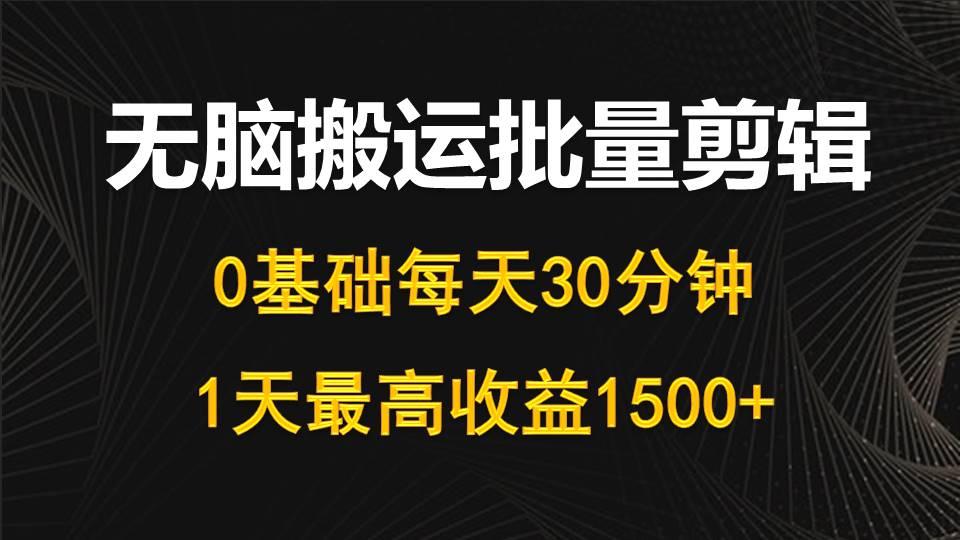 (10008期)每天30分钟，0基础无脑搬运批量剪辑，1天最高收益1500+-KF云创