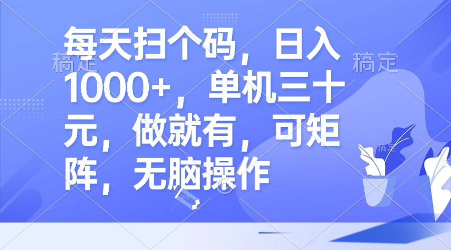 每天扫个码，日入1000+，单机三十元，做就有，可矩阵，无脑操作-KF云创