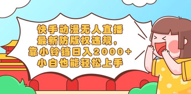 快手动漫无人直播，最新防版权违规，靠小铃铛日入2000+，小白也能轻松上...-KF云创