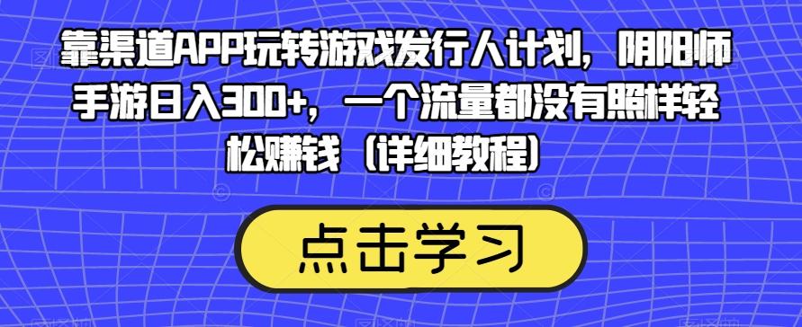 靠渠道APP玩转游戏发行人计划，阴阳师手游日入300+，一个流量都没有照样轻松赚钱（详细教程）-KF云创