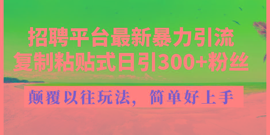 招聘平台最新暴力引流，复制粘贴式日引300+粉丝，颠覆以往垃圾玩法，简...-KF云创