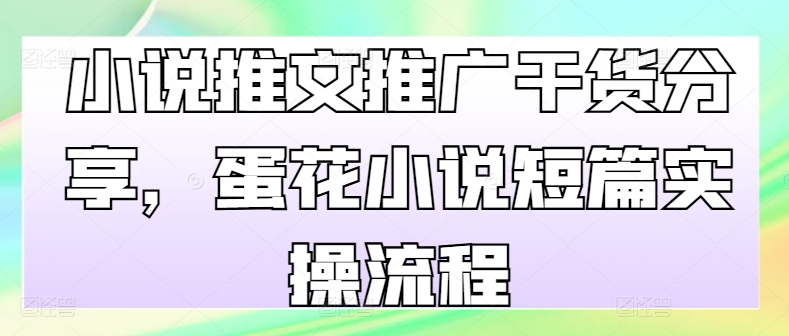 小说推文推广干货分享，蛋花小说短篇实操流程-KF云创