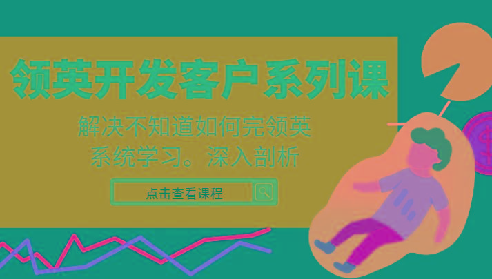 领英开发客户系列课，课程精讲解决不知道如何完领英，系统学习，深入剖析-KF云创