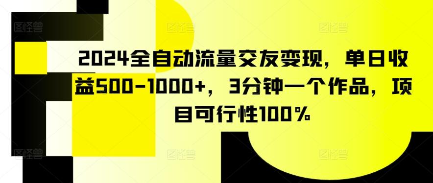 2024全自动流量交友变现，单日收益500-1000+，3分钟一个作品，项目可行性100%【揭秘】-KF云创