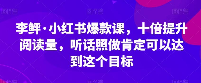 李鲆·小红书爆款课，十倍提升阅读量，听话照做肯定可以达到这个目标-KF云创