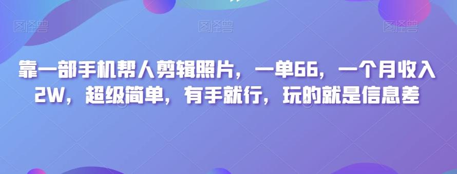 靠一部手机帮人剪辑照片，一单66，一个月收入2W，超级简单，有手就行，玩的就是信息差-KF云创
