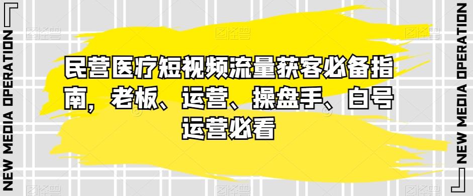 民营医疗短视频流量获客必备指南，老板、运营、操盘手、白号运营必看-KF云创