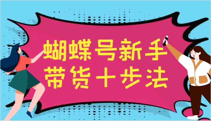 蝴蝶号新手带货十步法，建立自己的玩法体系，跟随平台变化不断更迭-KF云创