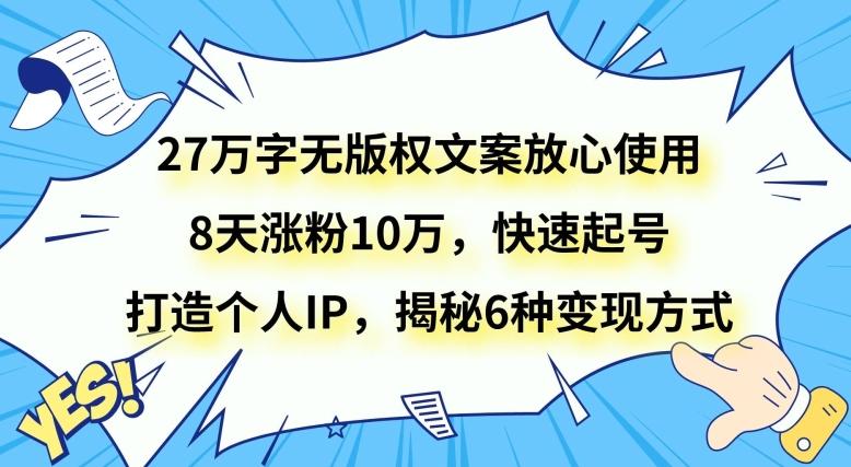 27万字无版权文案放心使用，8天涨粉10万，快速起号，打造个人IP，揭秘6种变现方式-KF云创