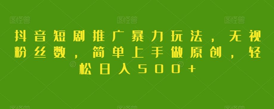 抖音短剧推广暴力玩法，无视粉丝数，简单上手做原创，轻松日入500+【揭秘】-KF云创