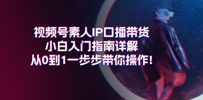 视频号素人IP口播带货小白入门指南详解，从0到1一步步带你操作!-KF云创