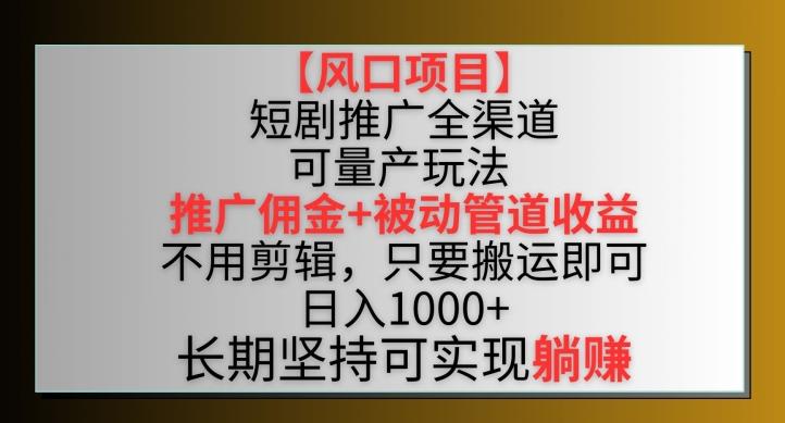 【风口项目】短剧推广全渠道最新双重收益玩法，推广佣金管道收益，不用剪辑，只要搬运即可【揭秘】-KF云创
