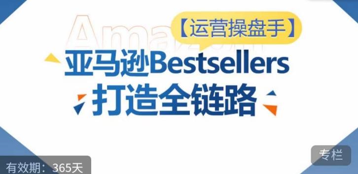 运营操盘手！亚马逊Bestsellers打造全链路，选品、Listing、广告投放全链路进阶优化-KF云创