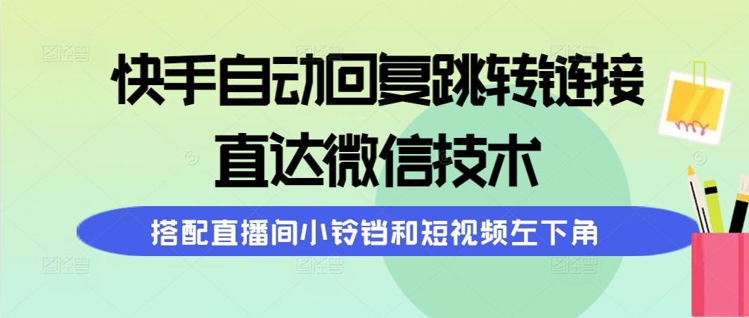 (9808期)快手自动回复跳转链接，直达微信技术，搭配直播间小铃铛和短视频左下角-KF云创