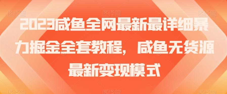 2023咸鱼全网最新最详细暴力掘金全套教程，咸鱼无货源最新变现模式【揭秘】-KF云创