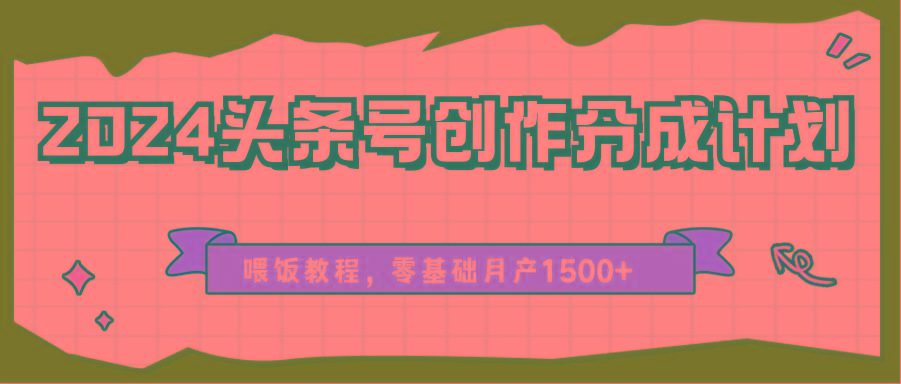 2024头条号创作分成计划、喂饭教程，零基础月产1500+-KF云创