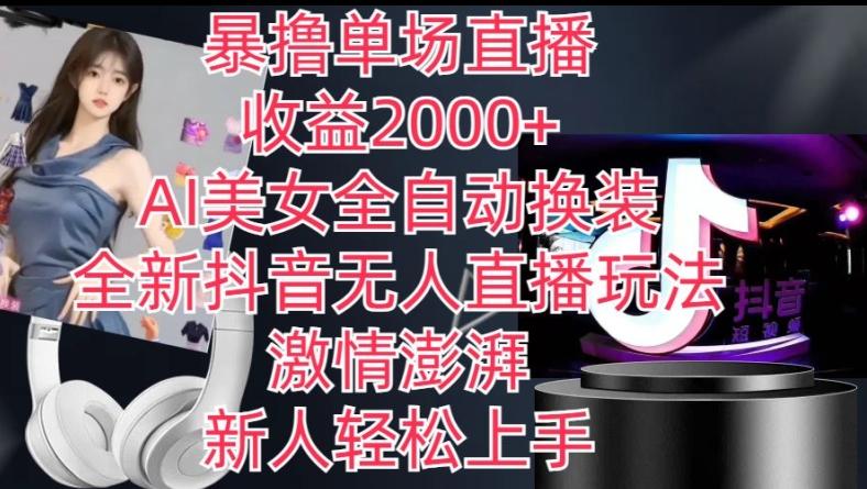 全新抖音无人直播玩法，AI美女全自动换装，激情澎湃，新人轻松上手，暴撸单场直播2k+【揭秘】-KF云创