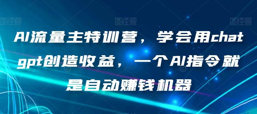 AI流量主特训营，学会用chatgpt创造收益，一个AI指令就是自动赚钱机器-KF云创