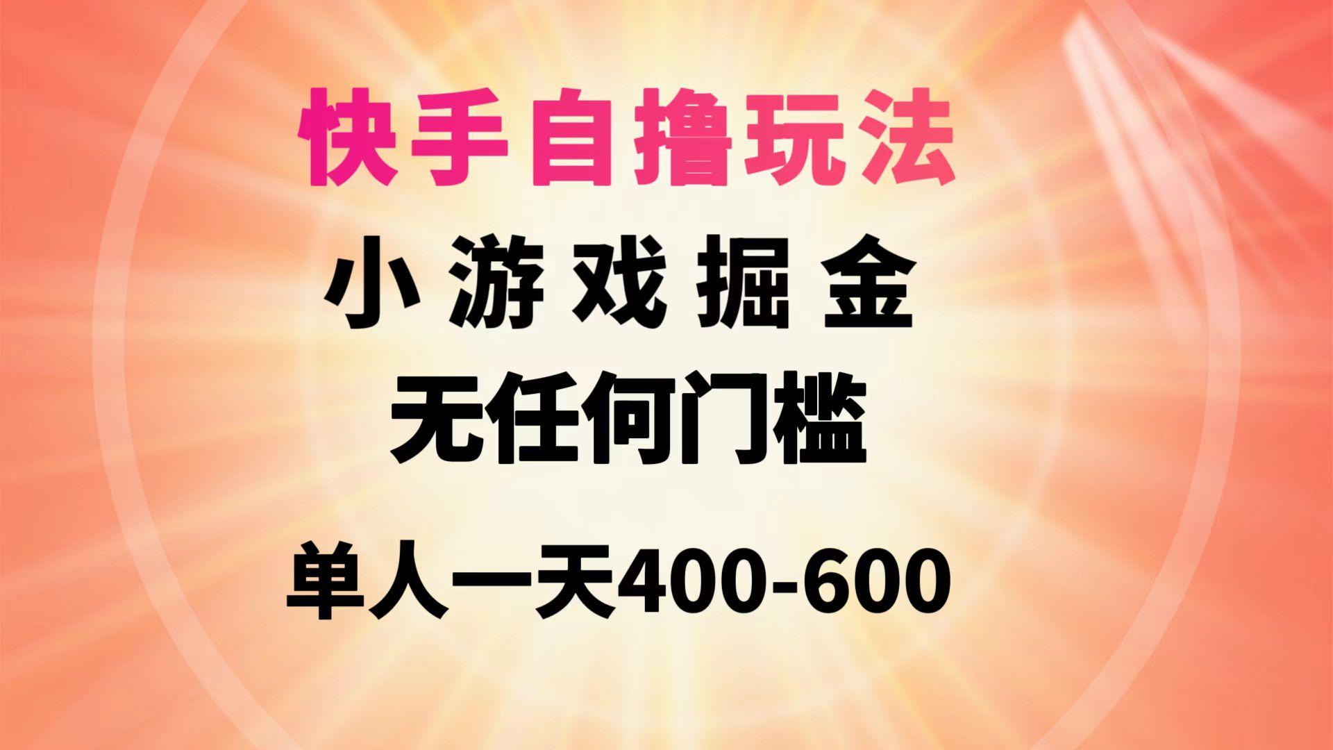 (9712期)快手自撸玩法小游戏掘金无任何门槛单人一天400-600-KF云创