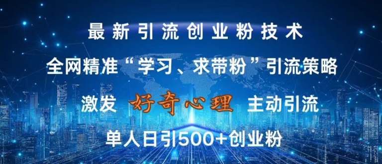 激发好奇心，全网精准‘学习、求带粉’引流技术，无封号风险，单人日引500+创业粉【揭秘】-KF云创